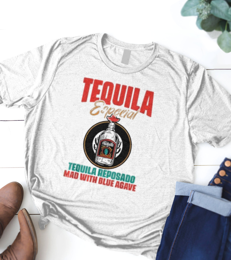 TEQUILA ESPECIAL TEQUILA REPOSADO MAD WITH BLUE AGAVE T-Shirt