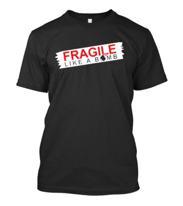 FRAGILE LIKE A BOMB With Explosive T-Shirt