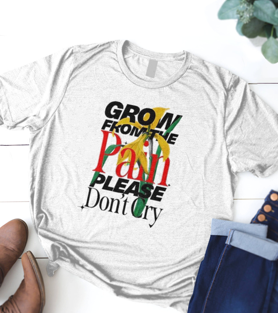 GROW FROM THE PAIN PLEASE DON’T CRY Flower T-Shirt