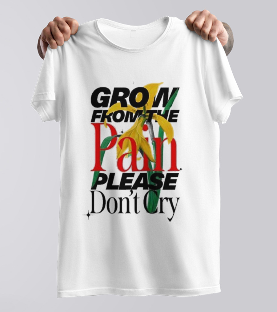 GROW FROM THE PAIN PLEASE DON’T CRY Flower T-Shirt