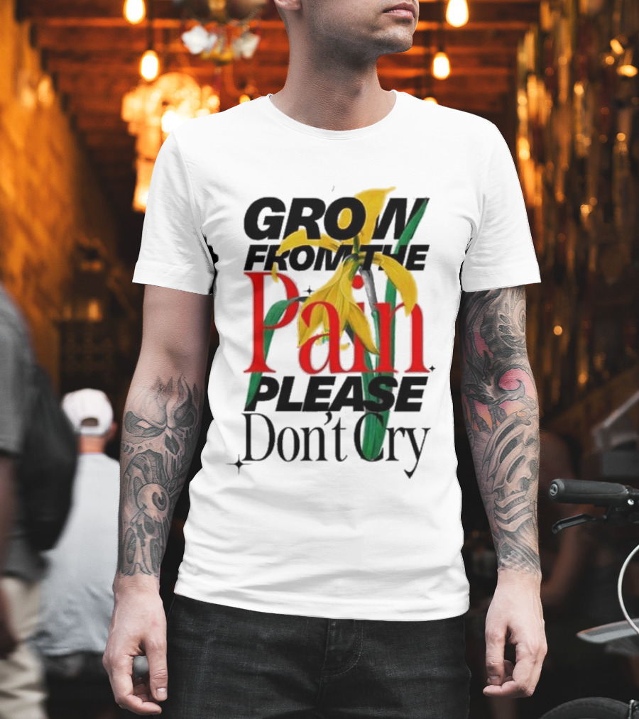 GROW FROM THE PAIN PLEASE DON’T CRY Flower T-Shirt