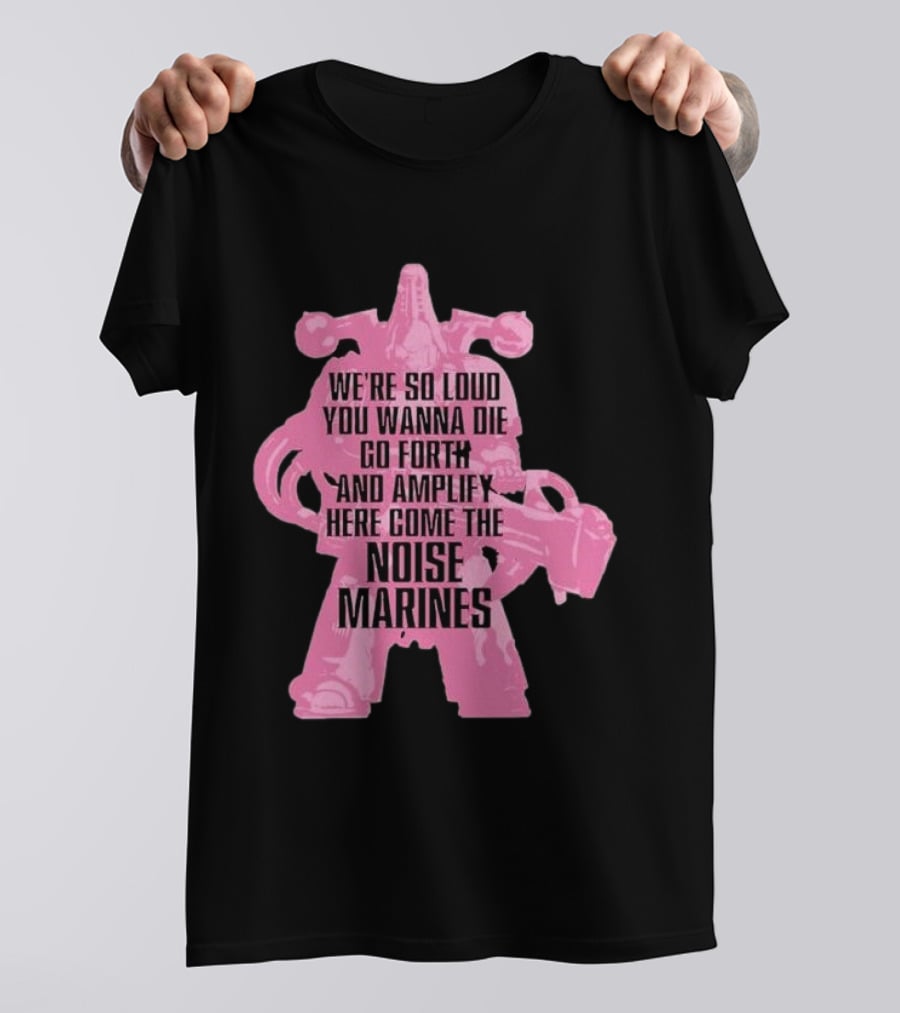 We're So Loud You Wanna Die Go Forth And Amplify Here Come The Noise Marines T-Shirt