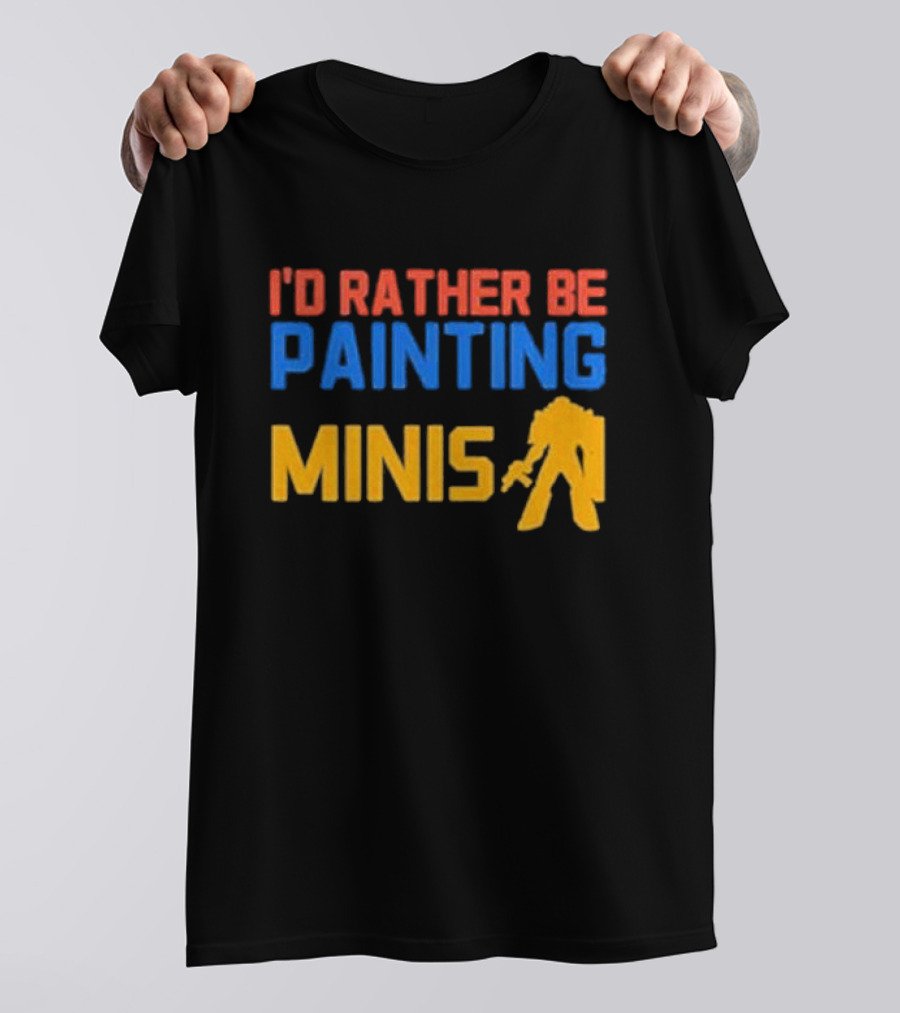I’d Rather Be Painting Minis Miniature Hobby Enthusiast T-Shirt