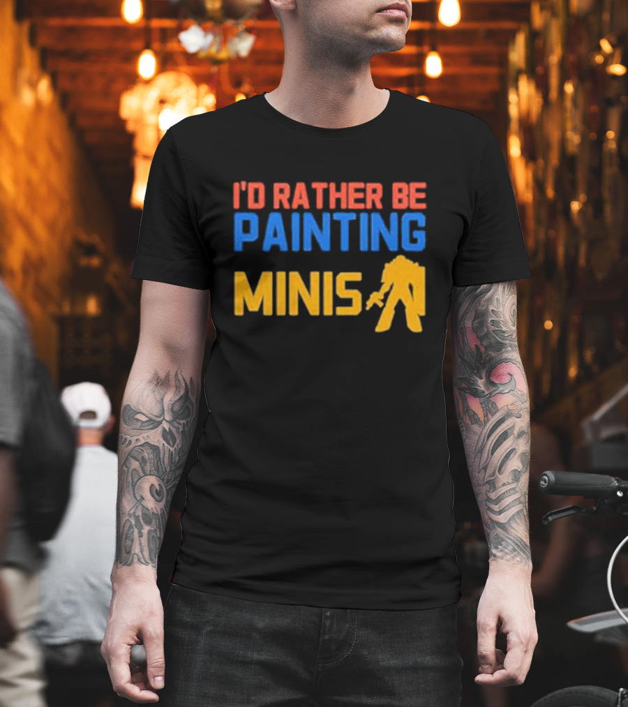 I’d Rather Be Painting Minis Miniature Hobby Enthusiast T-Shirt