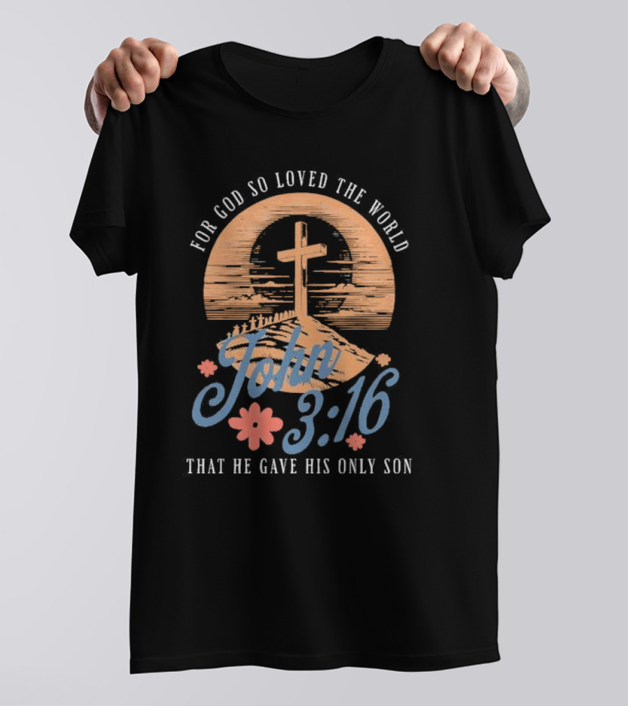 For God So Loved The World That He Gave His Only Son John 3:16 Cross And Flowers T-Shirt