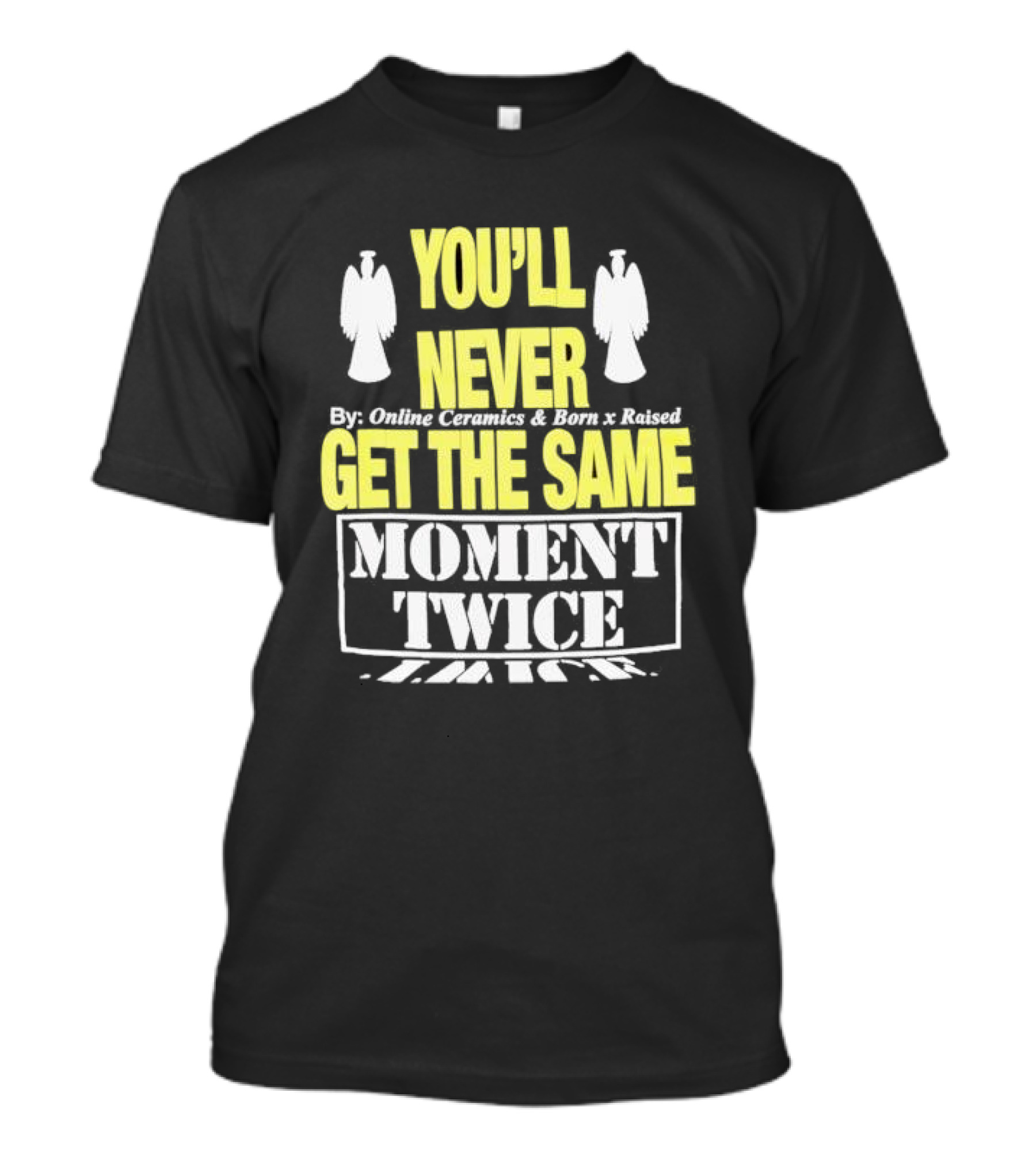 You'll Never Online Ceramics Born X Raised Get The Same Moment Twice T-Shirt