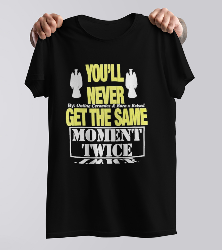 You'll Never Online Ceramics Born X Raised Get The Same Moment Twice T-Shirt
