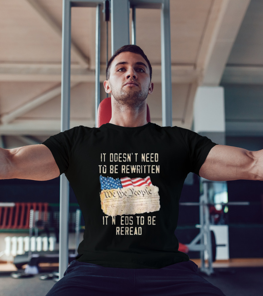 We The People Flag Constitution It Doesn’t Need To Be Rewritten It Needs To Be Reread T-Shirt
