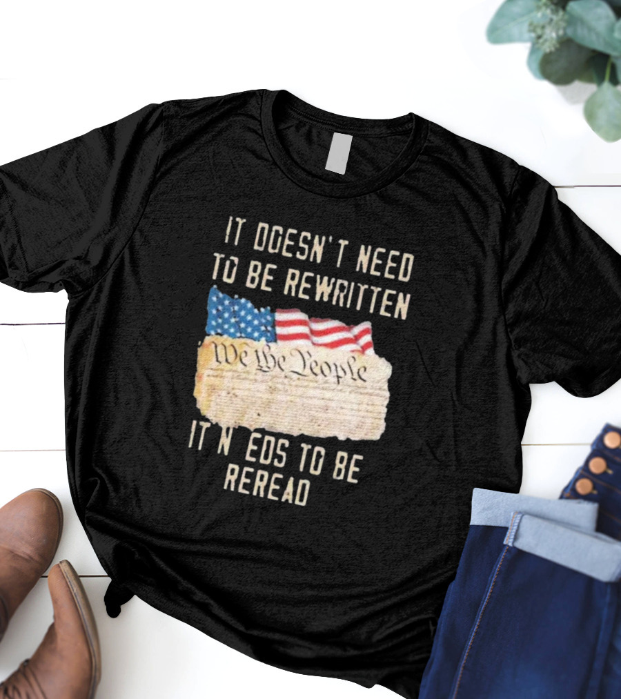 We The People Flag Constitution It Doesn’t Need To Be Rewritten It Needs To Be Reread T-Shirt