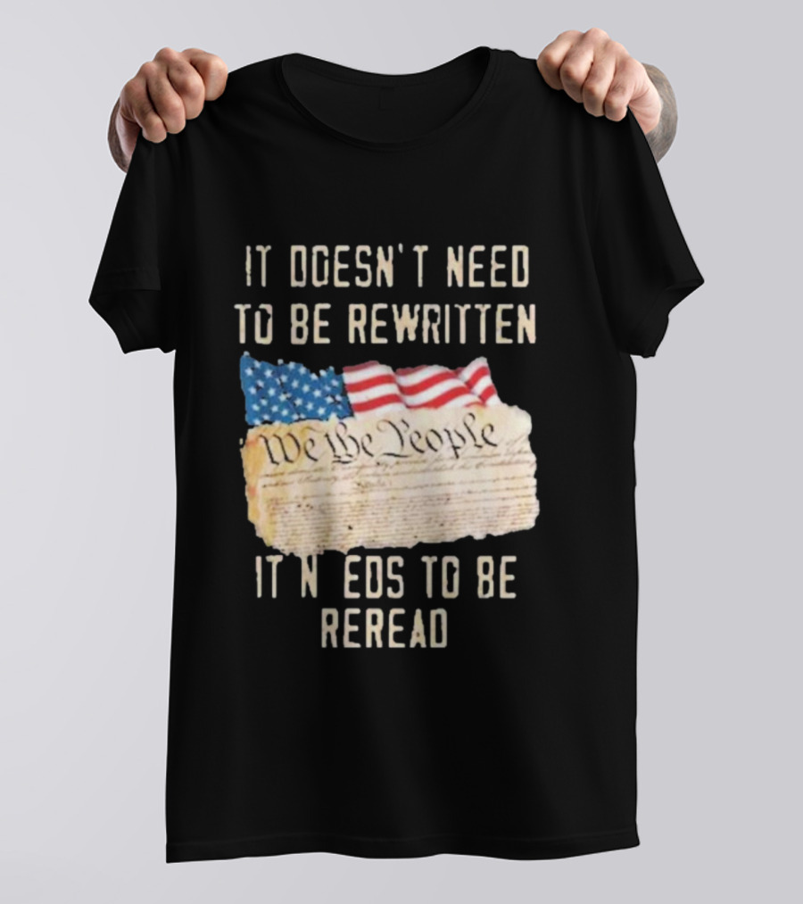 We The People Flag Constitution It Doesn’t Need To Be Rewritten It Needs To Be Reread T-Shirt