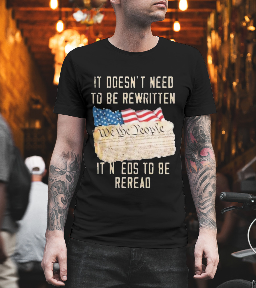 We The People Flag Constitution It Doesn’t Need To Be Rewritten It Needs To Be Reread T-Shirt
