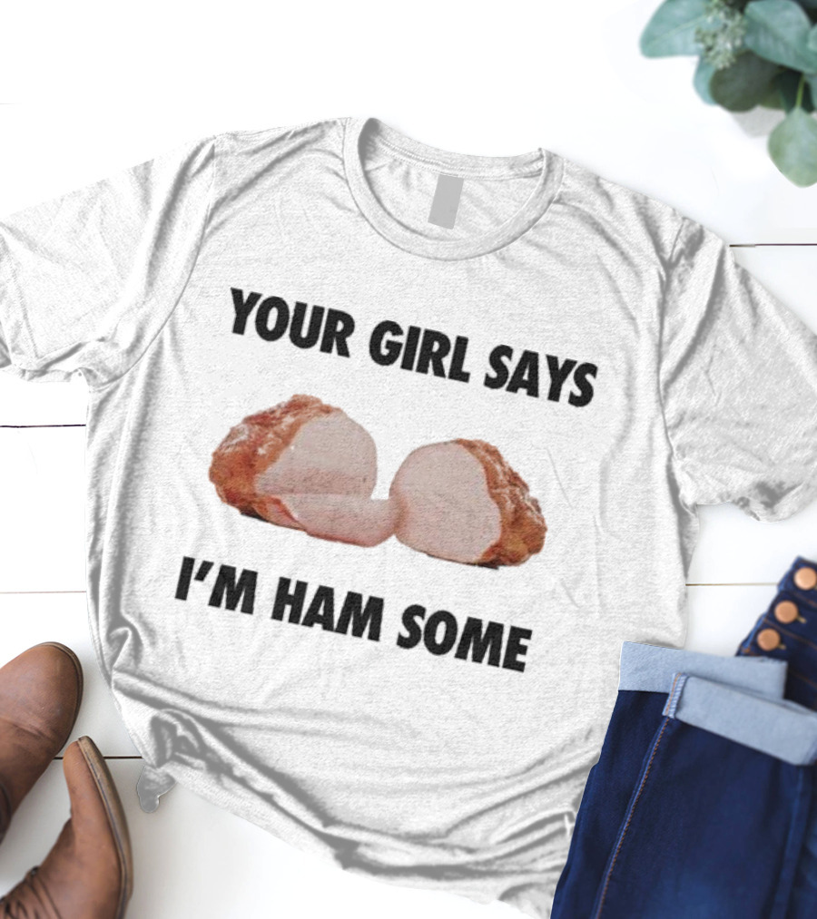 Your Girl Says I'm Ham Some Funny Wordplay With Sliced Ham T-Shirt