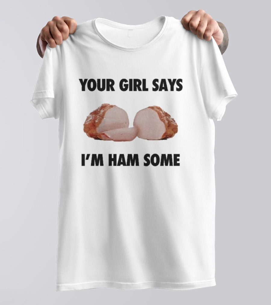 Your Girl Says I'm Ham Some Funny Wordplay With Sliced Ham T-Shirt