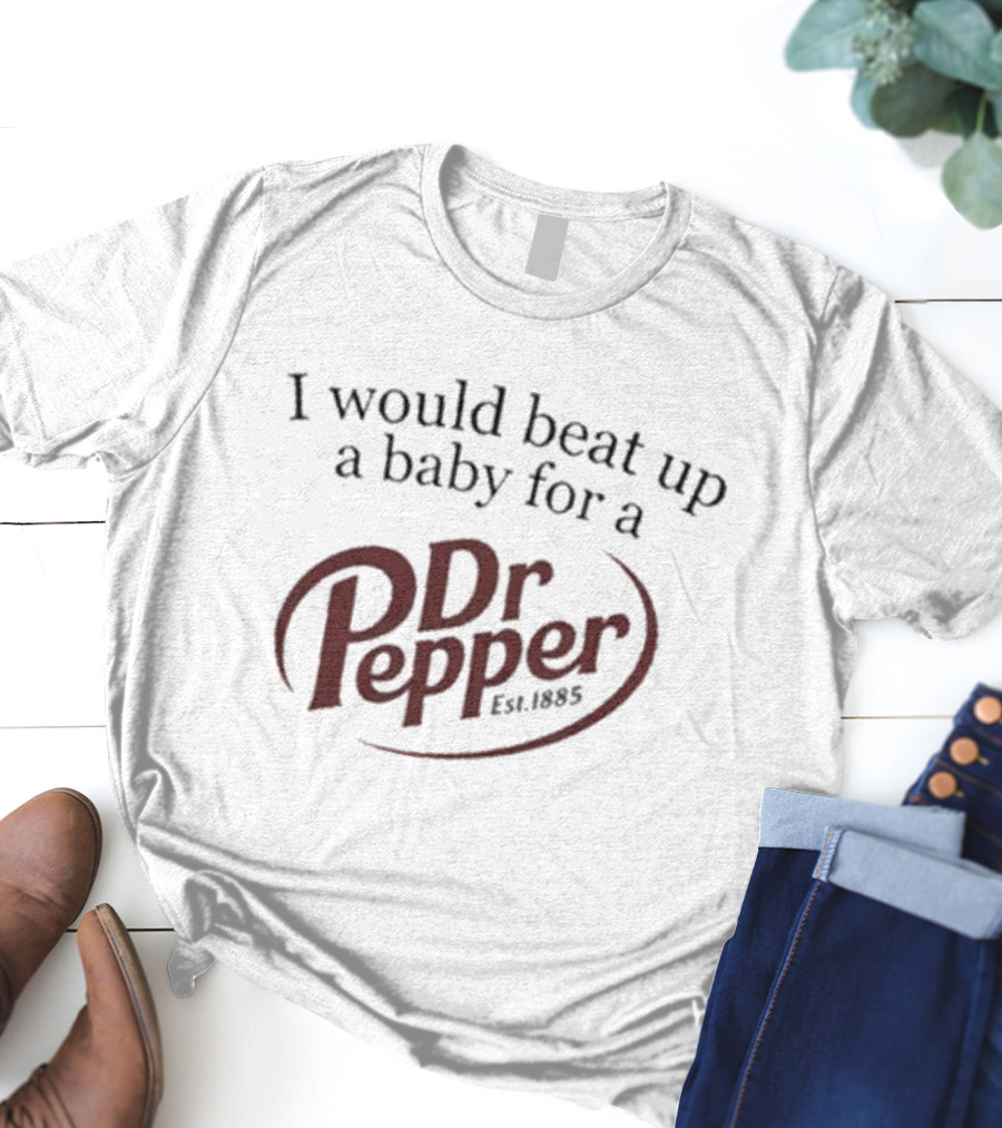 I Would Beat Up A Baby For A Dr Pepper Est 1885 T-Shirt