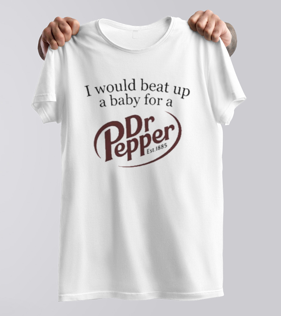 I Would Beat Up A Baby For A Dr Pepper Est 1885 T-Shirt