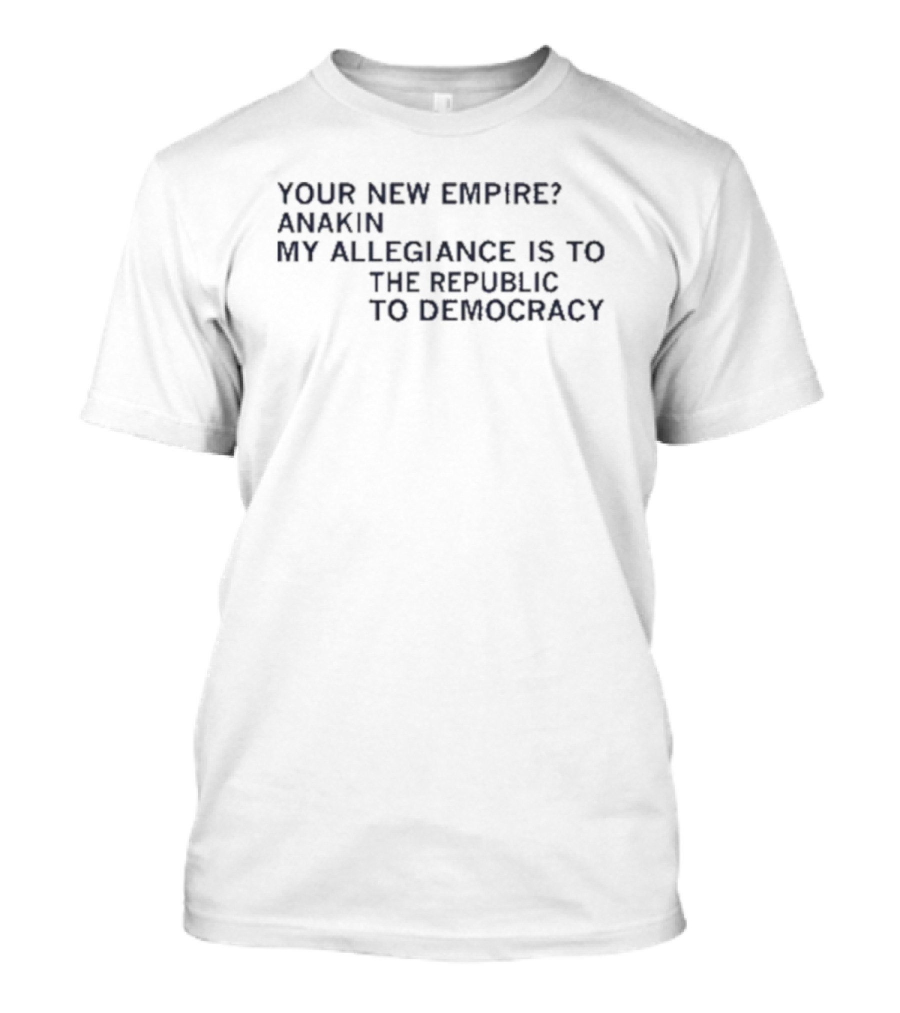 Your New Empire Anakin My Allegiance Is To The Republic To Democracy T-Shirt