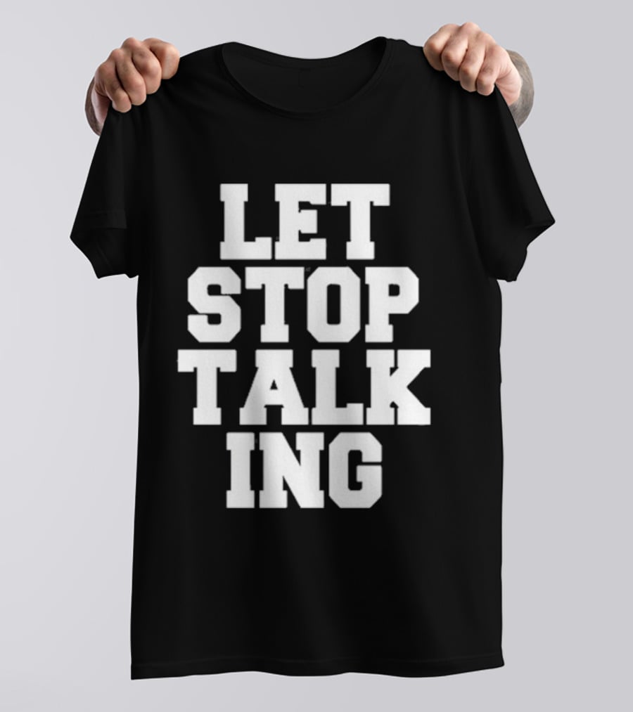 LET STOP TALKING T-Shirt