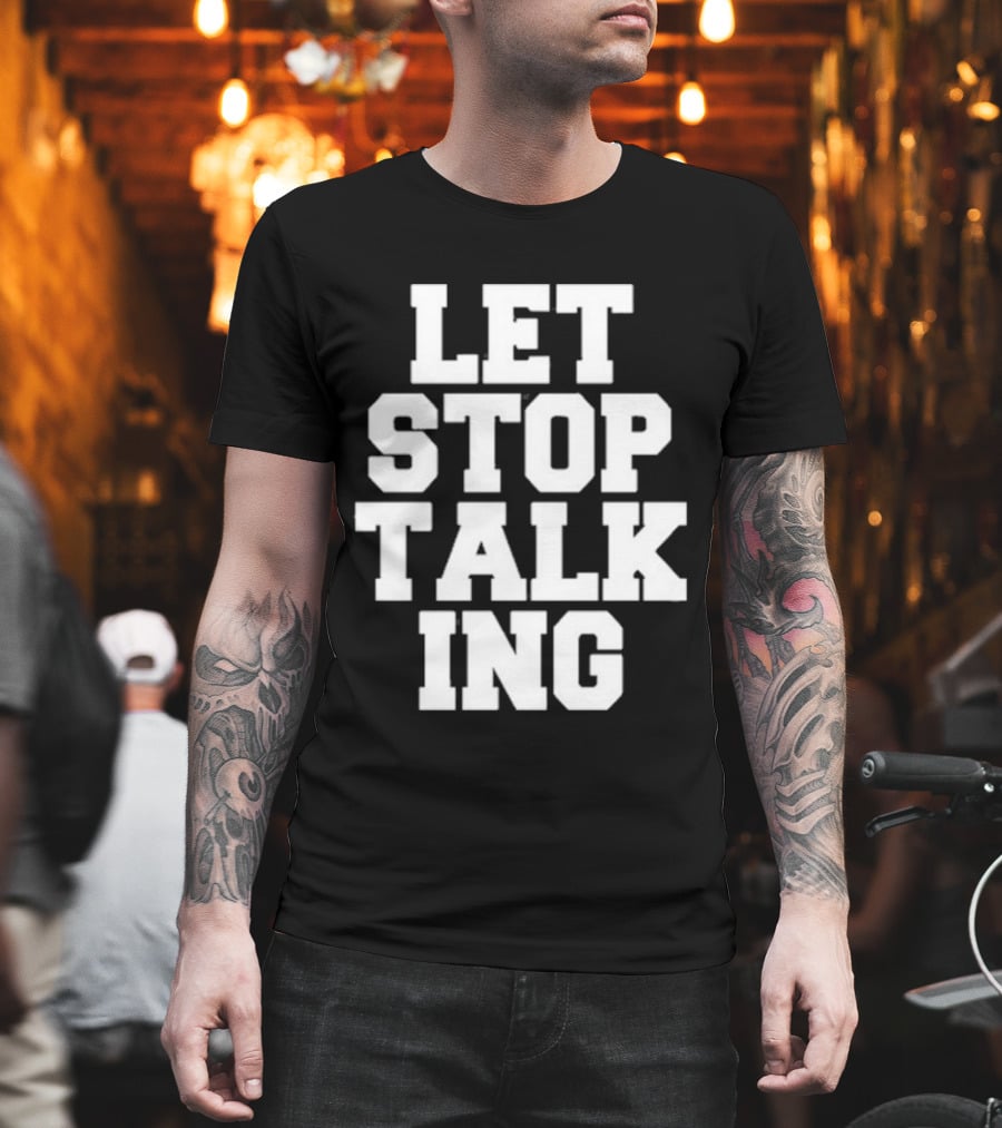 LET STOP TALKING T-Shirt