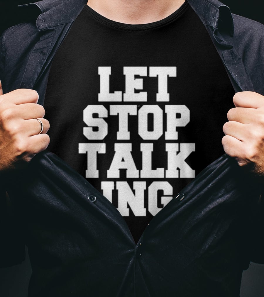 LET STOP TALKING T-Shirt