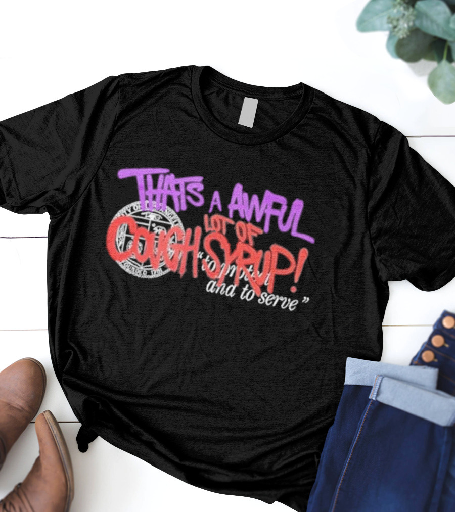 THATS A AWFUL LOT OF COUGH SYRUP Juiceman Inspired To Protect And To Serve T-Shirt