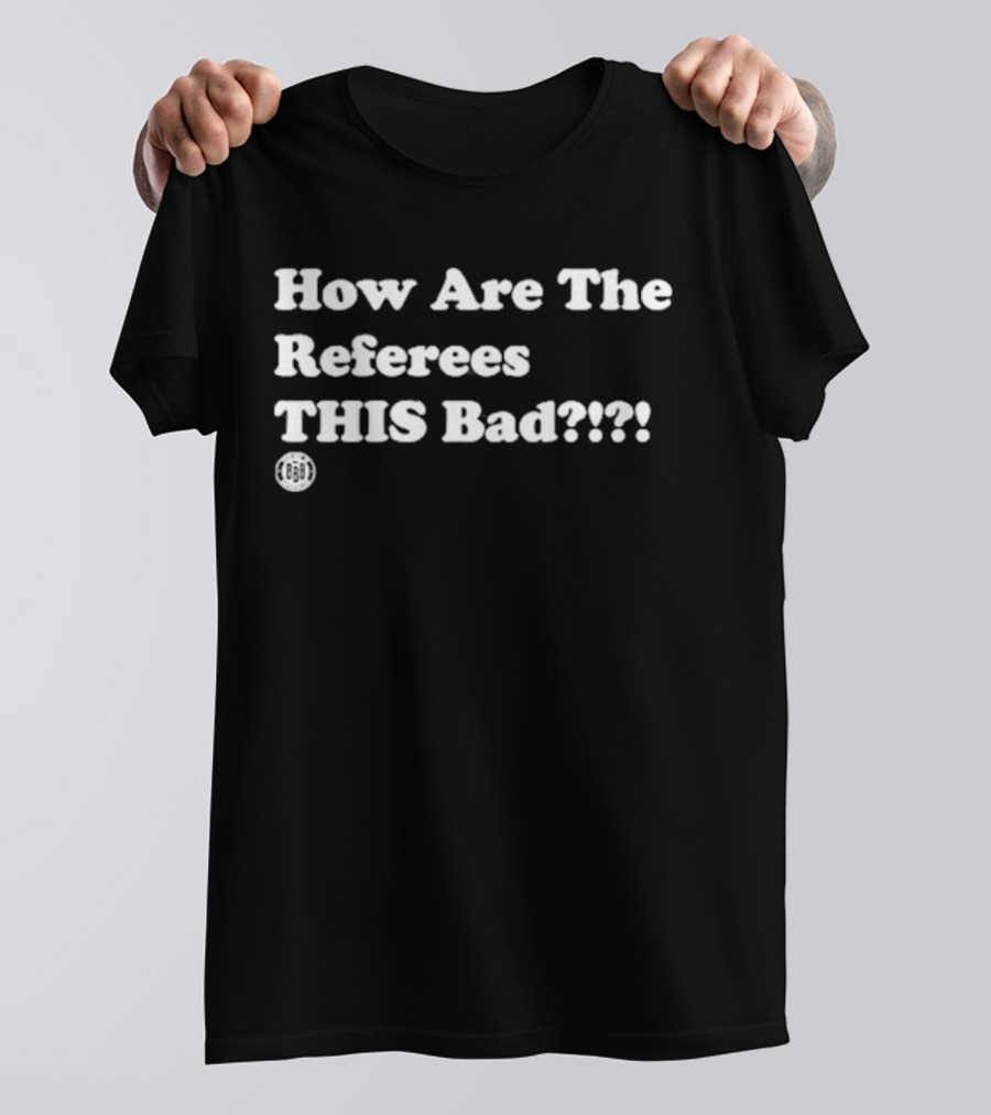 Triple B How Are The Referees This Bad ߷ T-Shirt