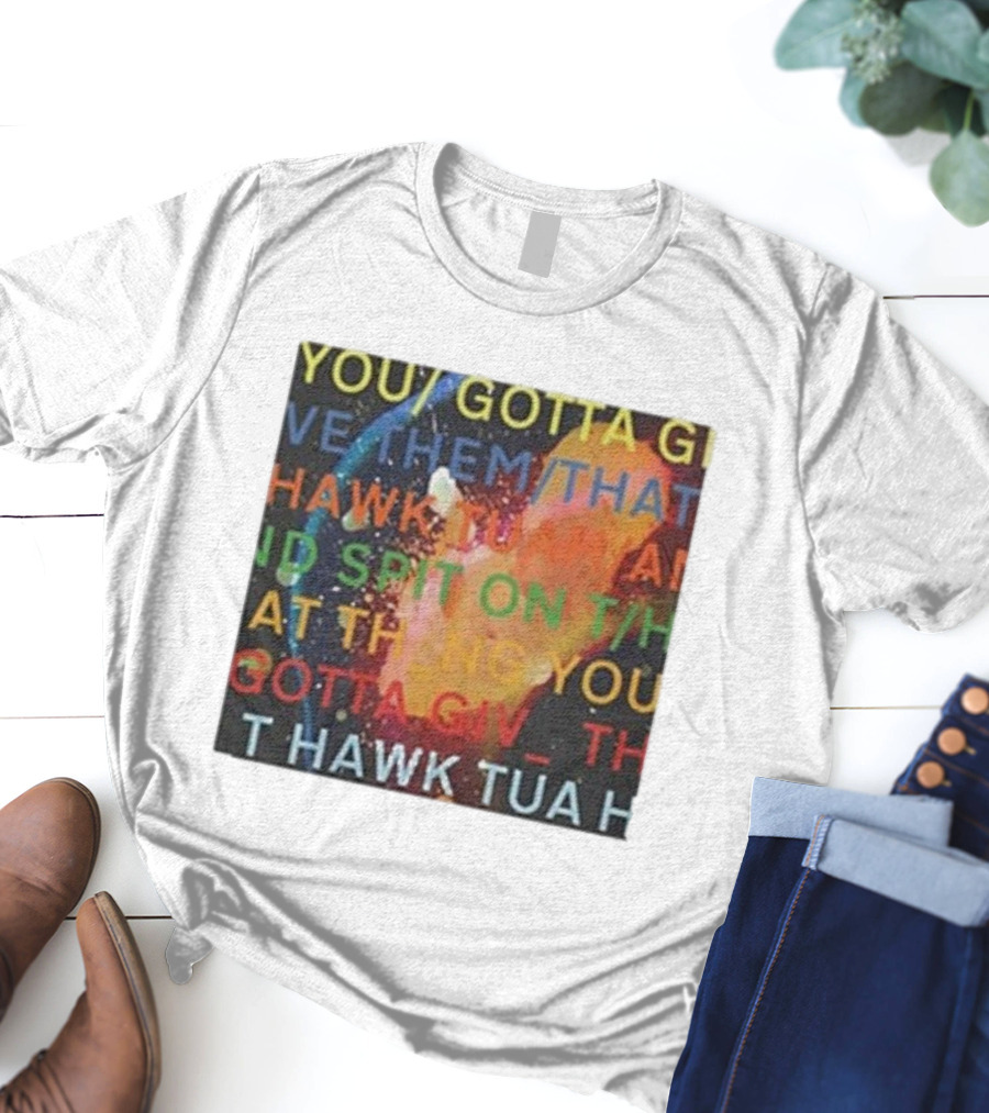 YOU GOTTA GIVE THEM THAT HAWK TUA AND SPIT ON THAT THING YOU GIV T HAWK TUA T-Shirt