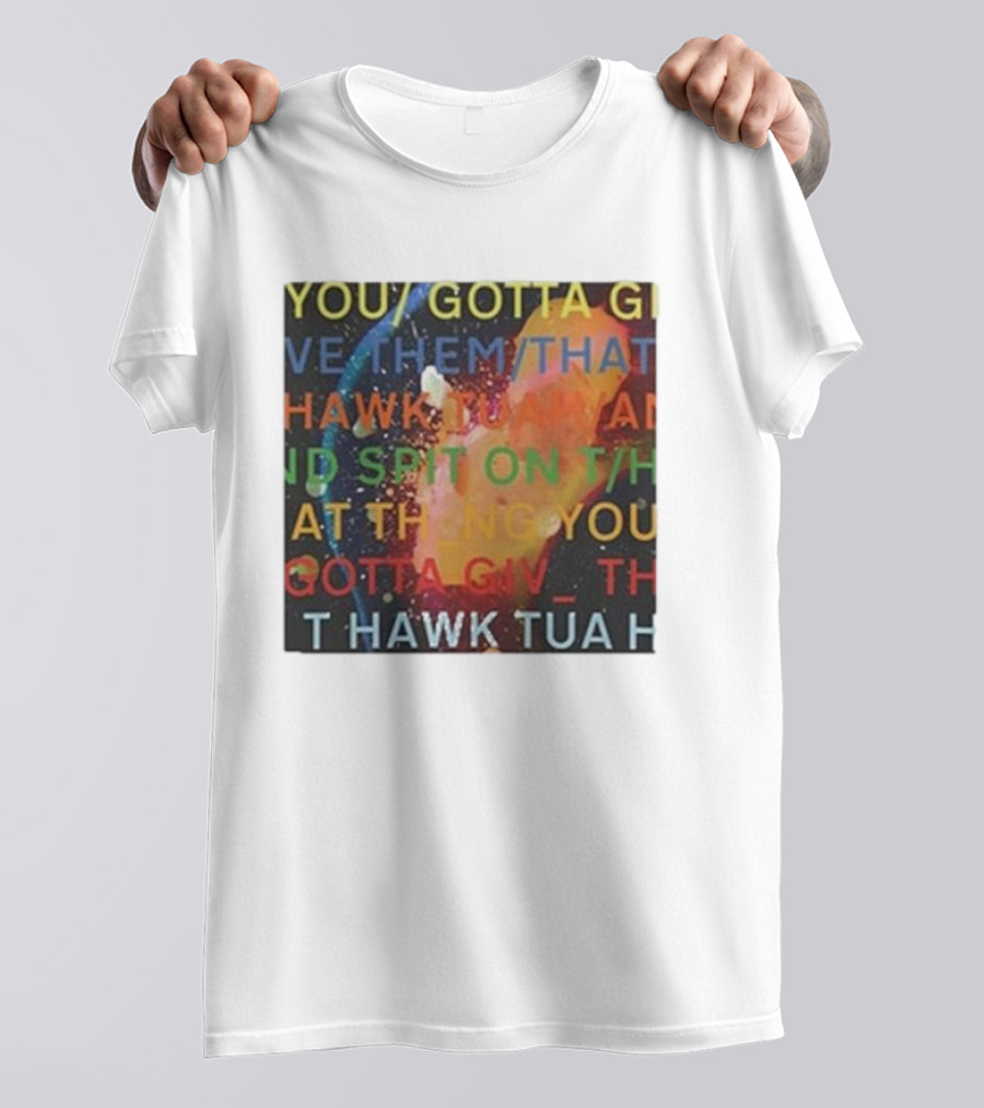 YOU GOTTA GIVE THEM THAT HAWK TUA AND SPIT ON THAT THING YOU GIV T HAWK TUA T-Shirt