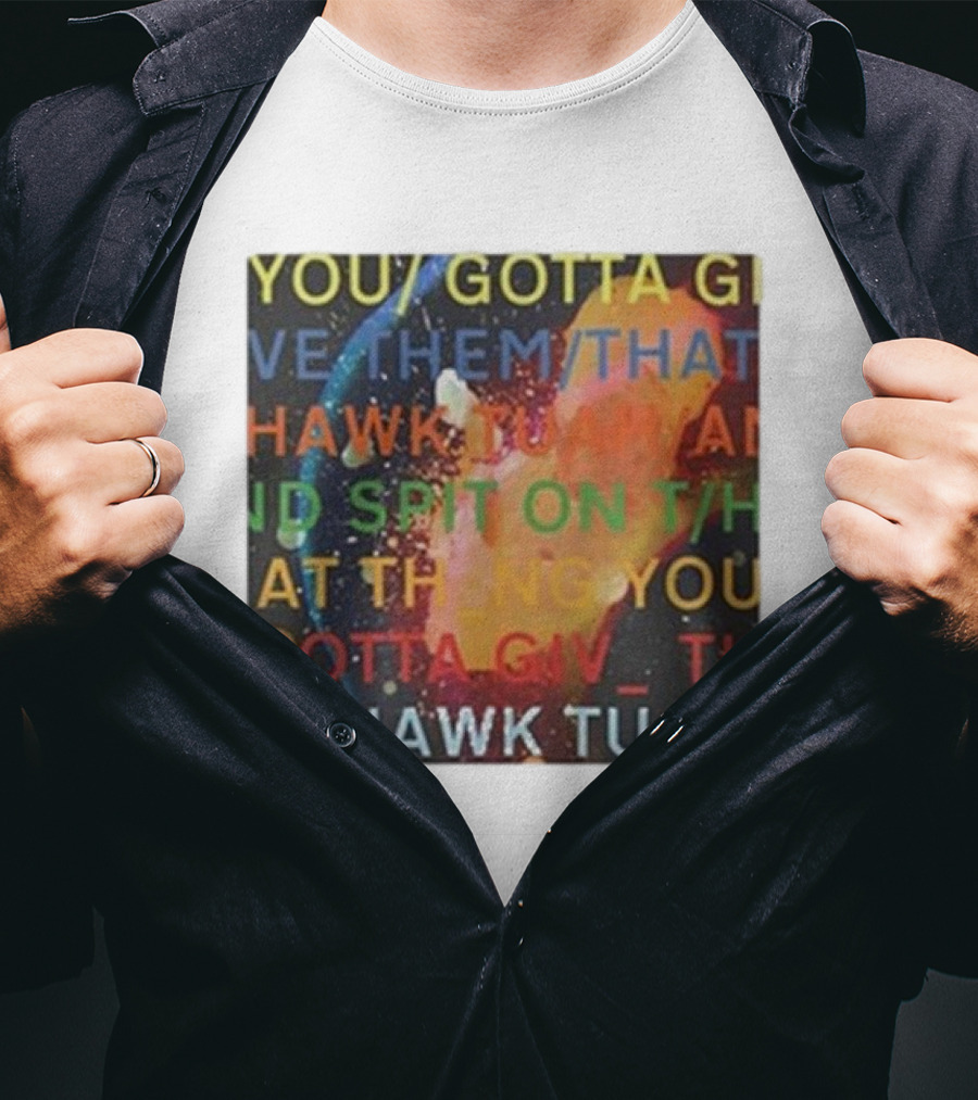 YOU GOTTA GIVE THEM THAT HAWK TUA AND SPIT ON THAT THING YOU GIV T HAWK TUA T-Shirt
