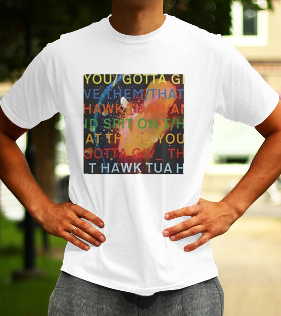 YOU GOTTA GIVE THEM THAT HAWK TUA AND SPIT ON THAT THING YOU GIV T HAWK TUA T-Shirt