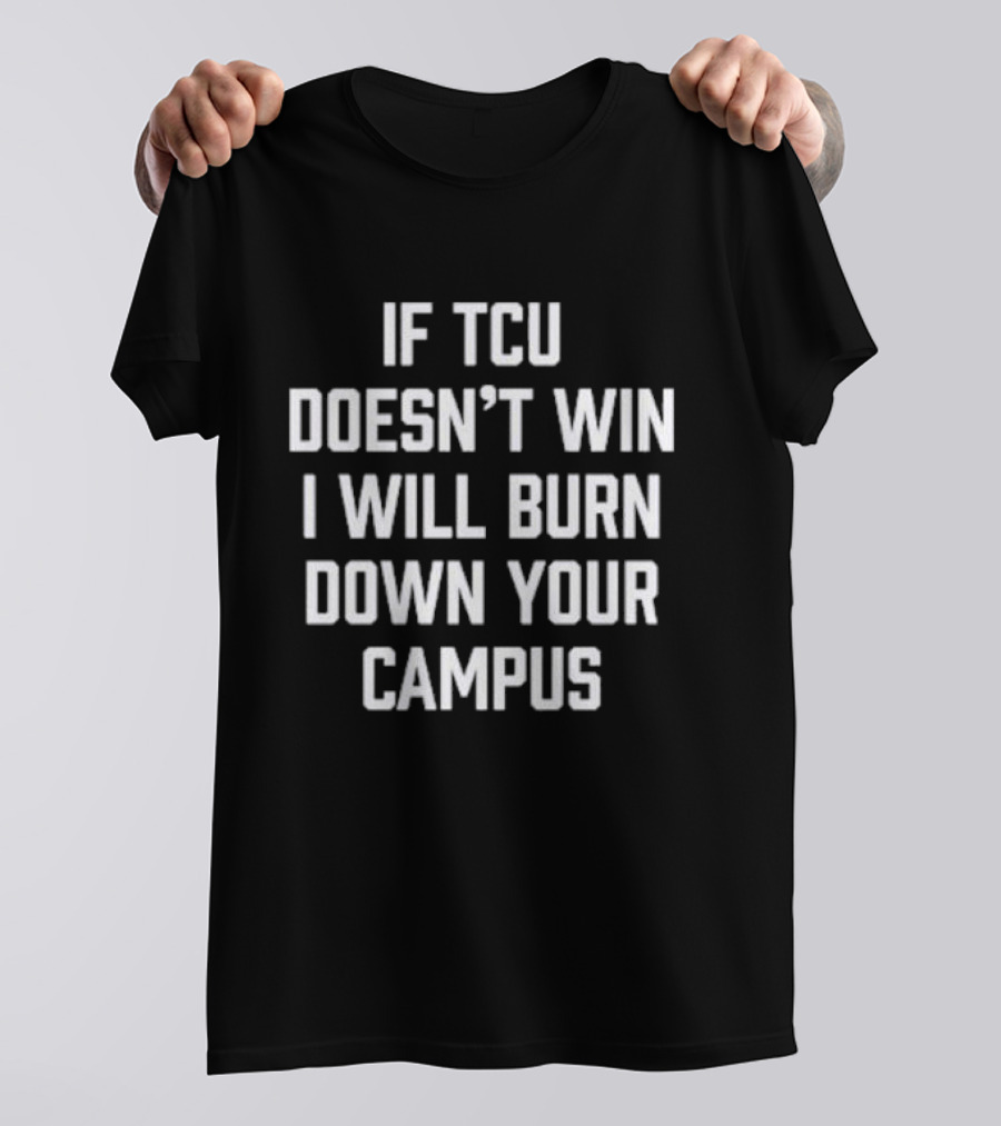 If TCU Doesn't Win I Will Burn Down Your Campus T-Shirt