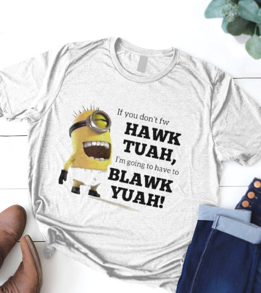 Minions If You Don’t Fw Hawk Tuah I’m Going To Have To Blawk Yuah T-Shirt