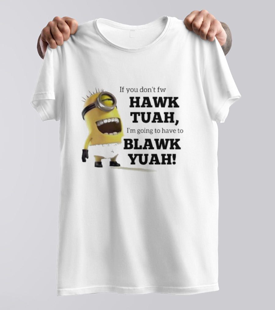 Minions If You Don’t Fw Hawk Tuah I’m Going To Have To Blawk Yuah T-Shirt