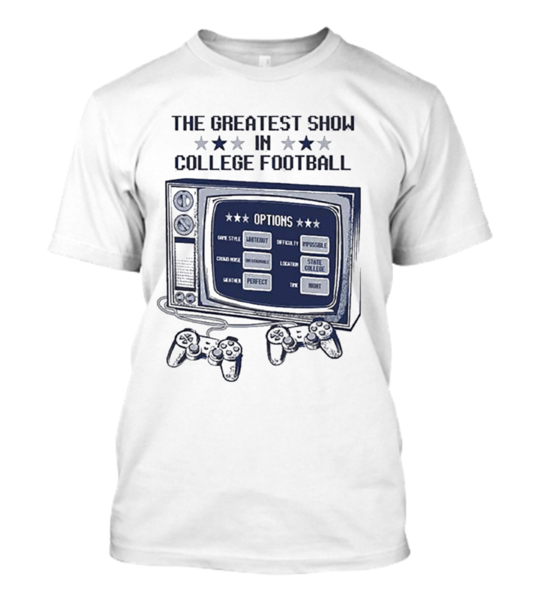 THE GREATEST SHOW IN COLLEGE FOOTBALL OPTIONS GAME STYLE SANCTIONED INTENSITY IMPOSSIBLE CROWD NOISE DEAFENING LOCATION STATE COLLEGE WEATHER PERFECT TIME NIGHT T-Shirt