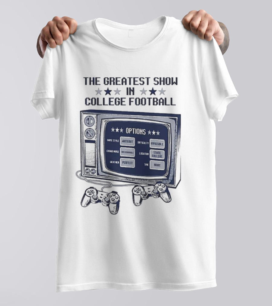 THE GREATEST SHOW IN COLLEGE FOOTBALL OPTIONS GAME STYLE SANCTIONED INTENSITY IMPOSSIBLE CROWD NOISE DEAFENING LOCATION STATE COLLEGE WEATHER PERFECT TIME NIGHT T-Shirt
