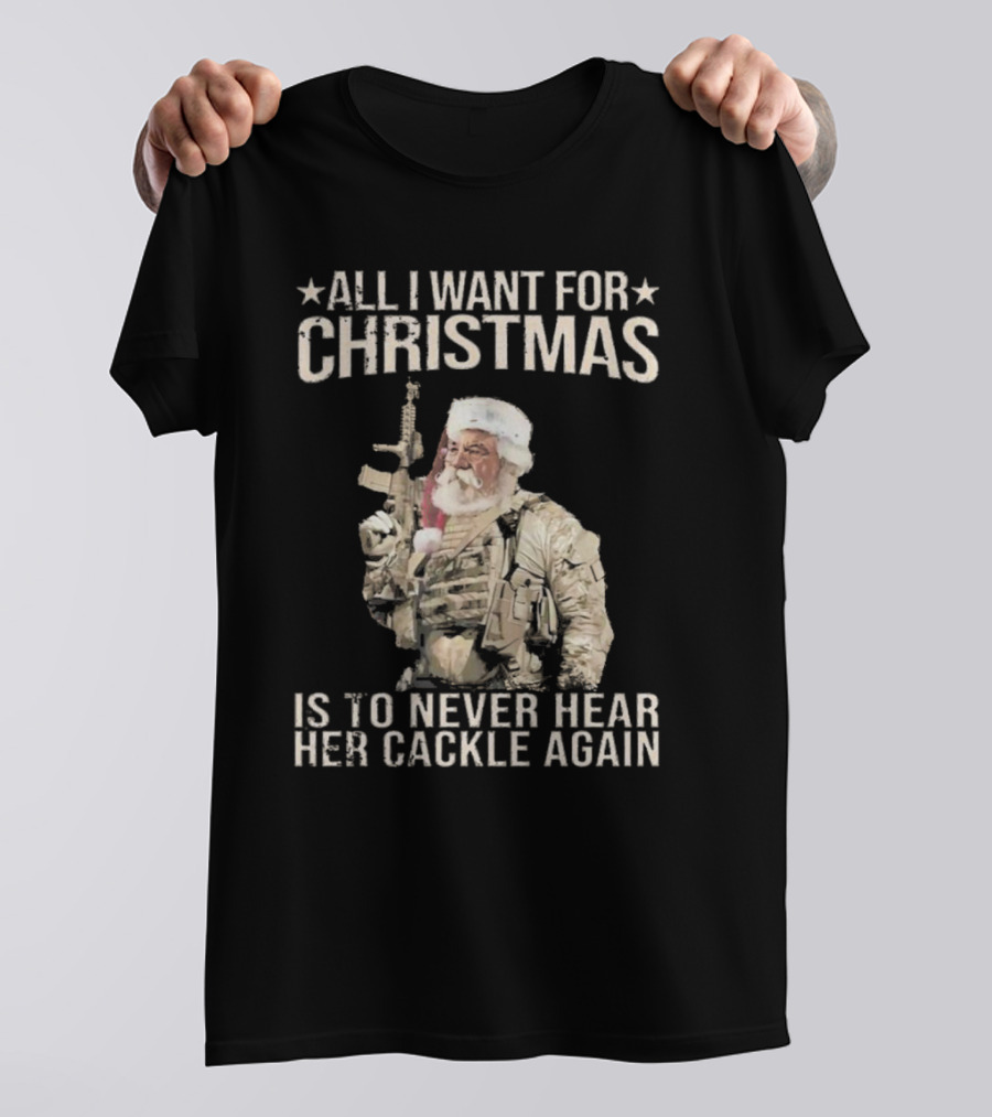 All I Want For Christmas Is To Never Hear Her Cackle Again Santa With Tactical Gear T-Shirt