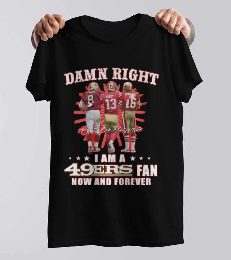 Damn Right I Am A 49ers Fan Now And Forever Young Purdy Montana T-Shirt