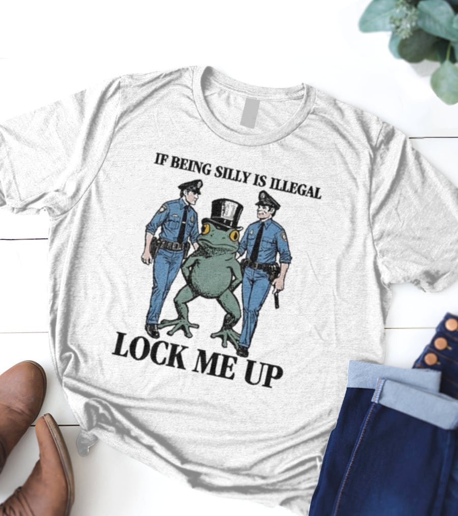If Being Silly Is Illegal Lock Me Up Frog With Cops T-Shirt