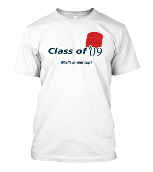 Class Of ’09 Double Cup What's In Your Cup? T-Shirt