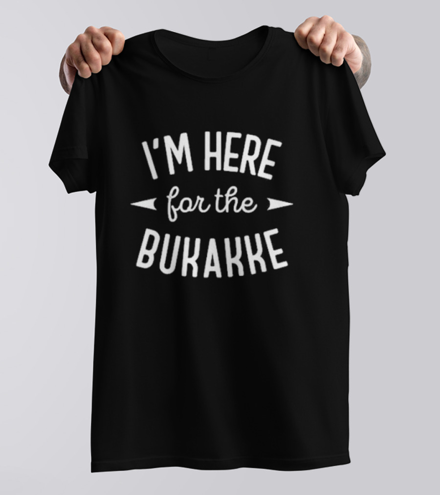 I'm Here For The Bukakke T-Shirt