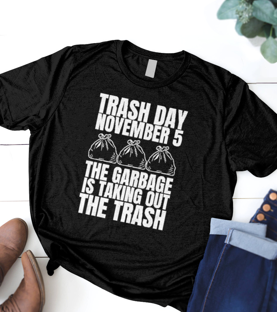 Trash Day November 5 The Garbage Is Taking Out The Trash Bags T-Shirt