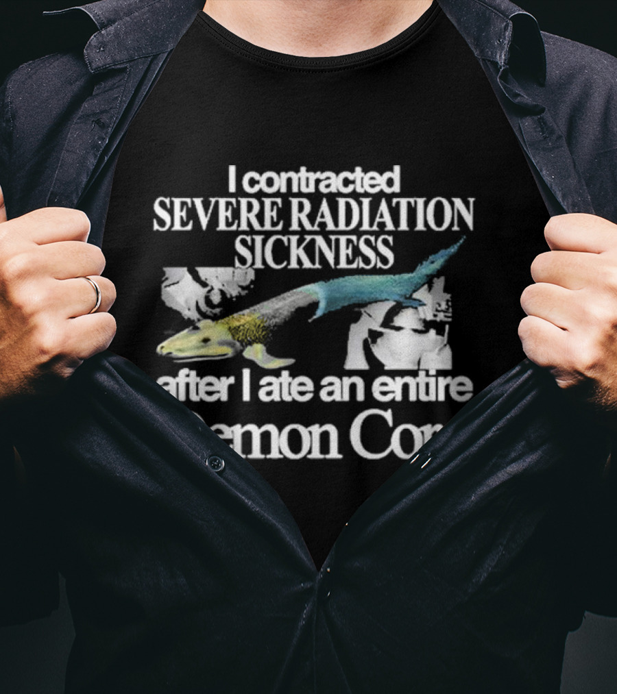 I Contracted Severe Radiation Sickness After I Ate An Entire Demon Core Radiant Fish T-Shirt