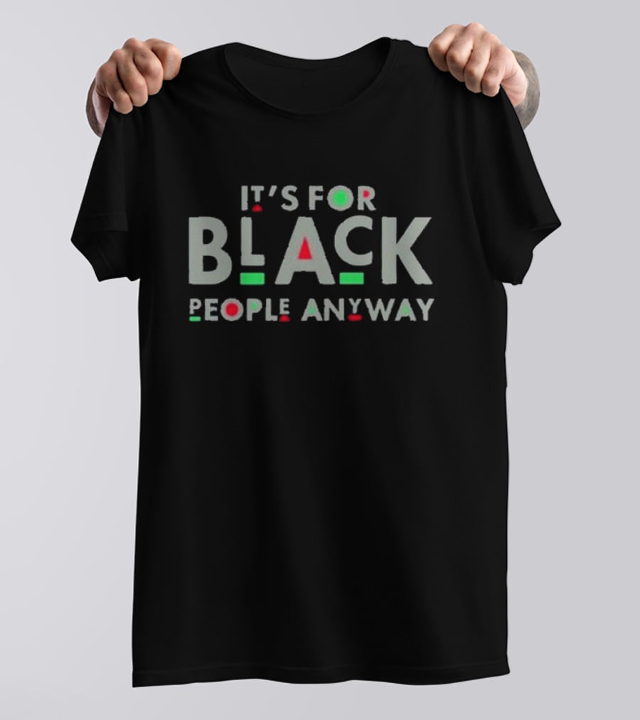 It's For Black People Anyway Empowerment Message T-Shirt