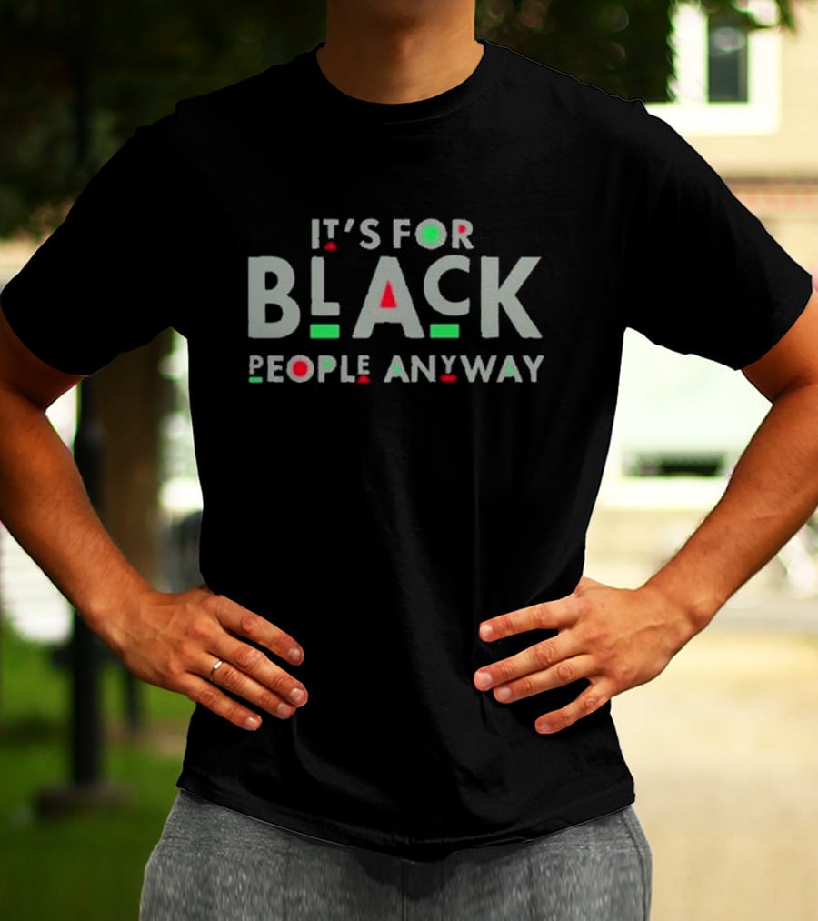 It's For Black People Anyway Empowerment Message T-Shirt