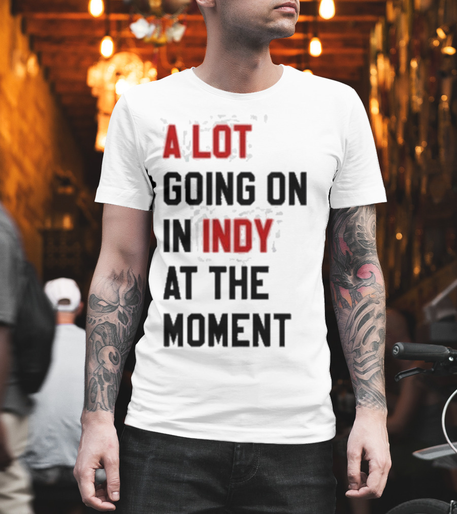 A Lot Going On In Indy At The Moment T-Shirt