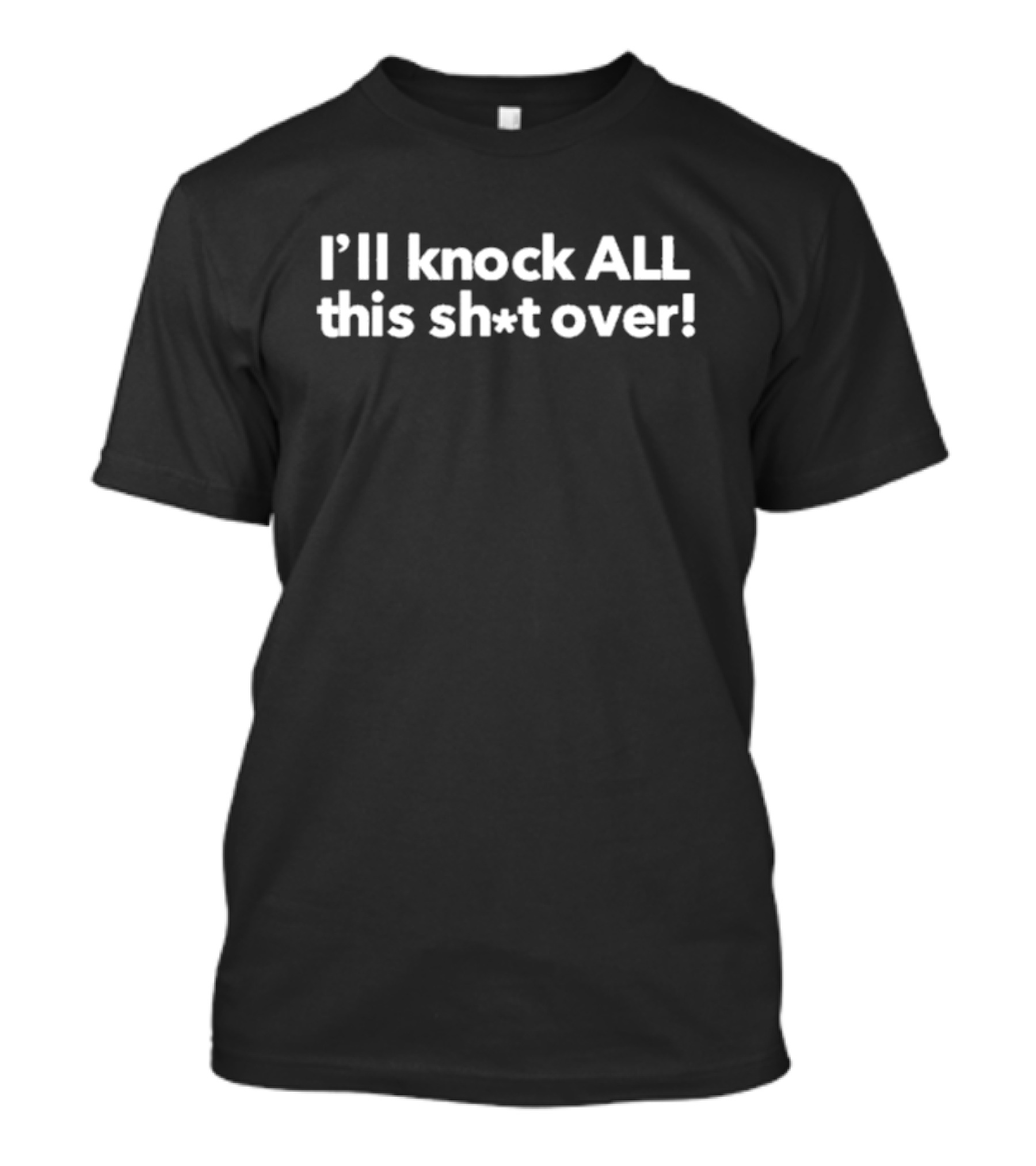 I’ll Knock All This Sh*t Over Bold Statement Typography T-Shirt