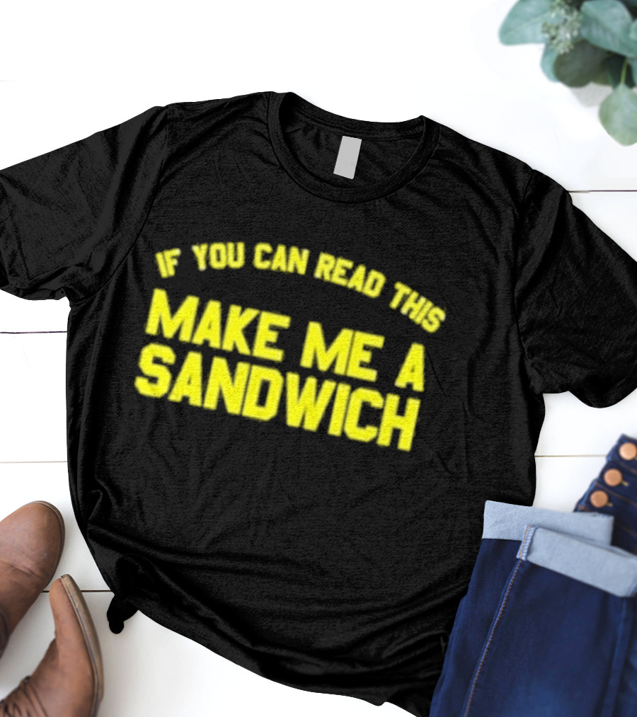 If You Can Read This Make Me A Sandwich T-Shirt