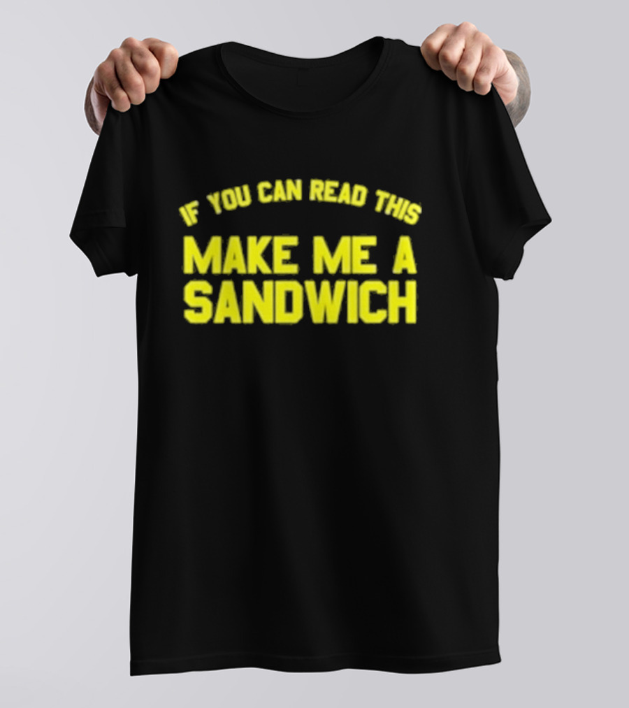 If You Can Read This Make Me A Sandwich T-Shirt