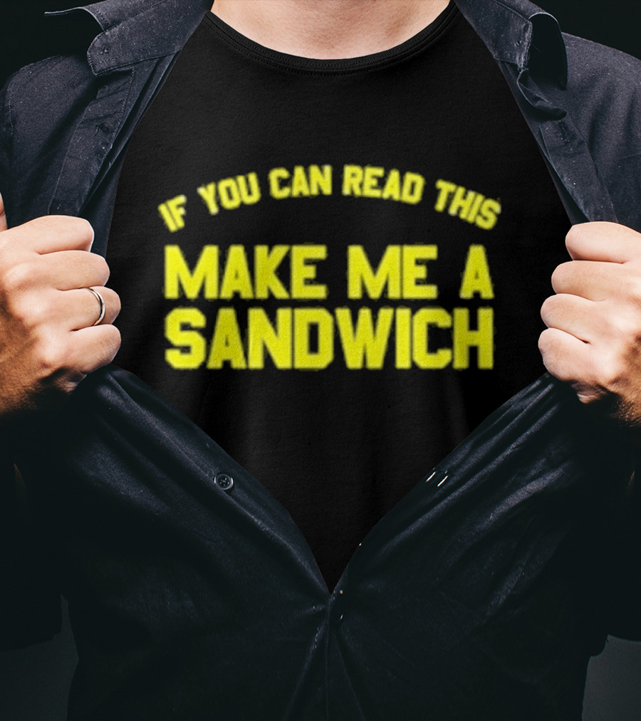 If You Can Read This Make Me A Sandwich T-Shirt