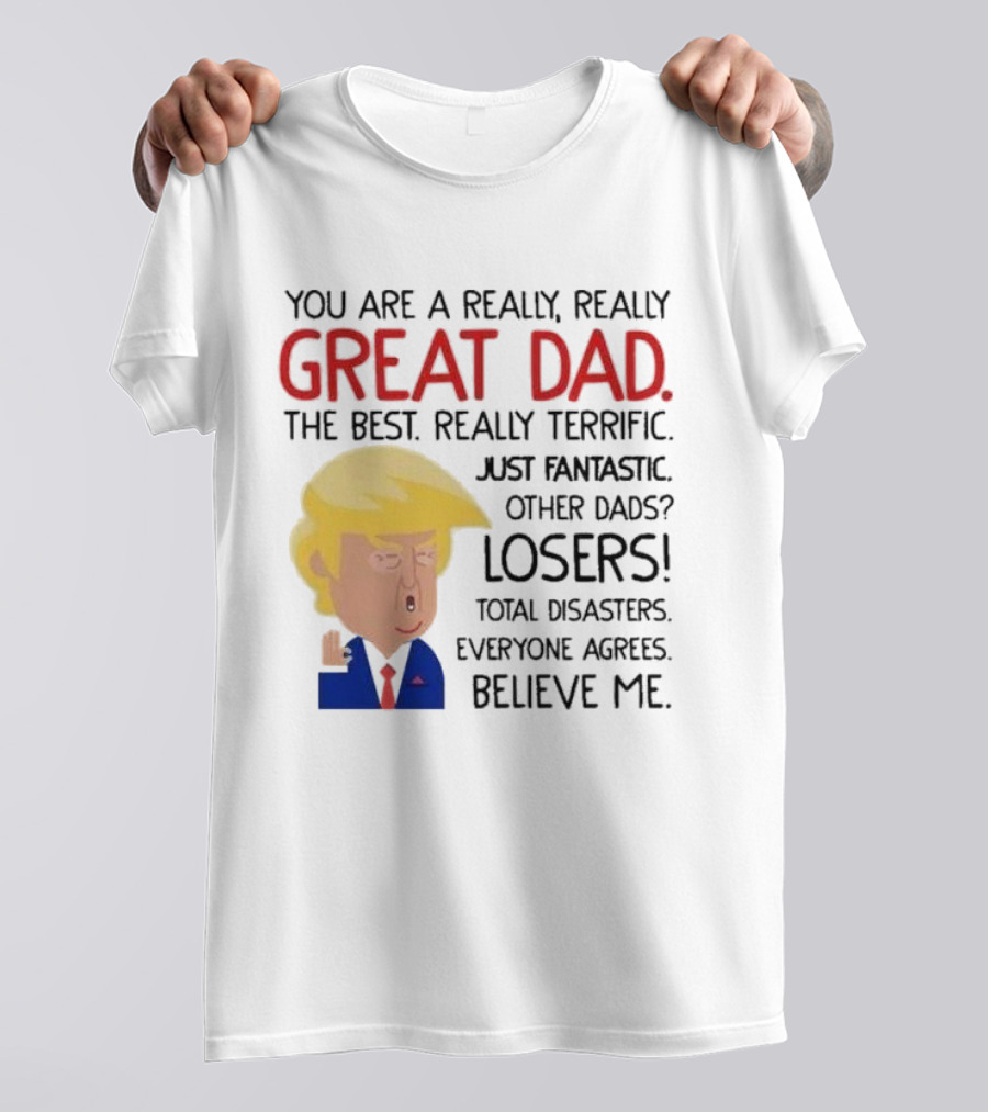 You Are A Really, Really Great Dad The Best Just Fantastic Believe Me T-Shirt