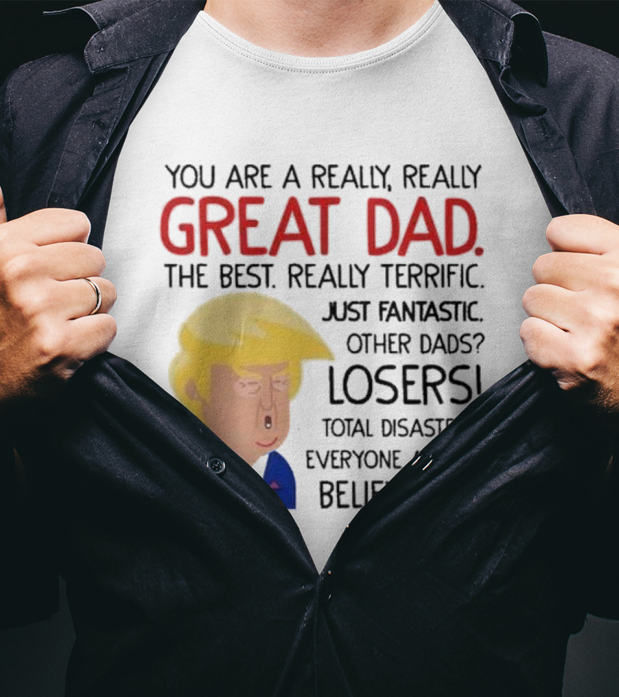 You Are A Really, Really Great Dad The Best Just Fantastic Believe Me T-Shirt